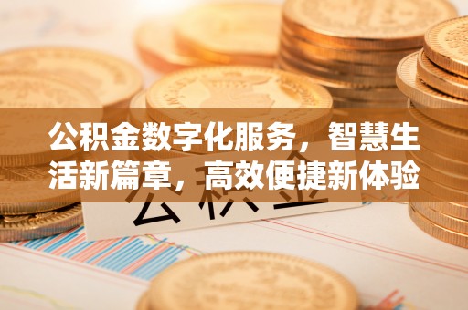曲周公积金数字化服务，智慧生活新篇章，高效便捷新体验