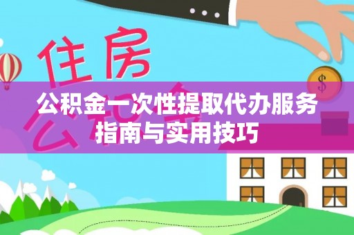 曲周公积金一次性提取代办服务指南与实用技巧