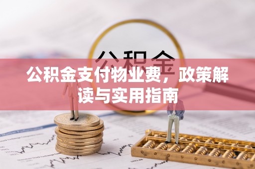 曲周公积金支付物业费，政策解读与实用指南