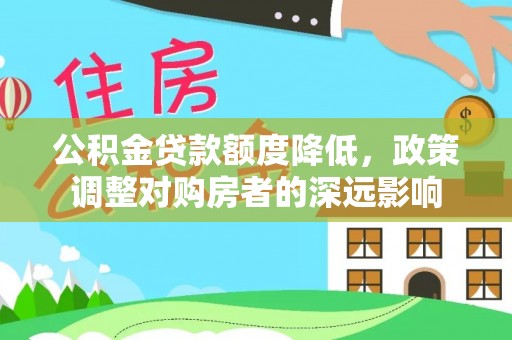 曲周公积金贷款额度降低，政策调整对购房者的深远影响