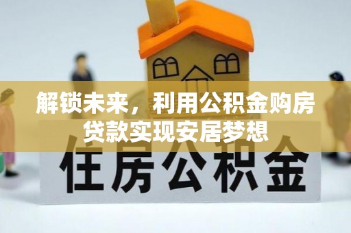 曲周解锁未来，利用公积金购房贷款实现安居梦想
