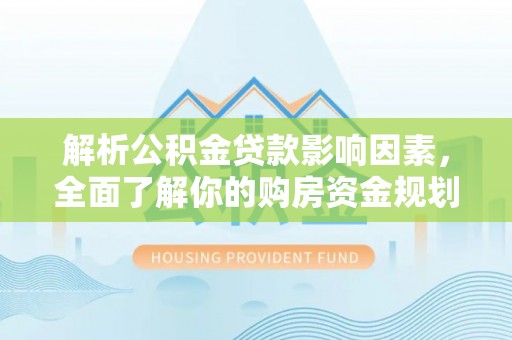 曲周解析公积金贷款影响因素，全面了解你的购房资金规划