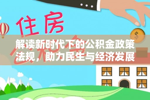 曲周解读新时代下的公积金政策法规，助力民生与经济发展的关键工具
