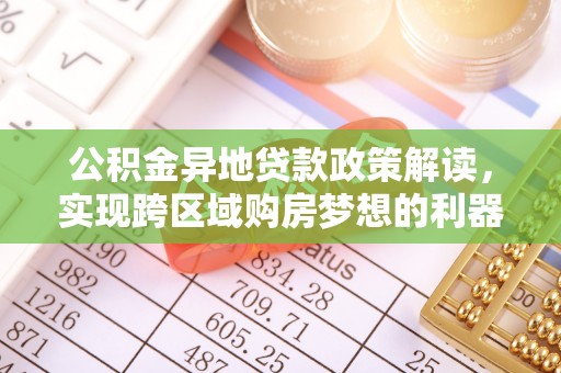 曲周公积金异地贷款政策解读，实现跨区域购房梦想的利器