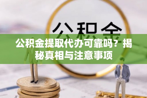 曲周公积金提取代办可靠吗？揭秘真相与注意事项