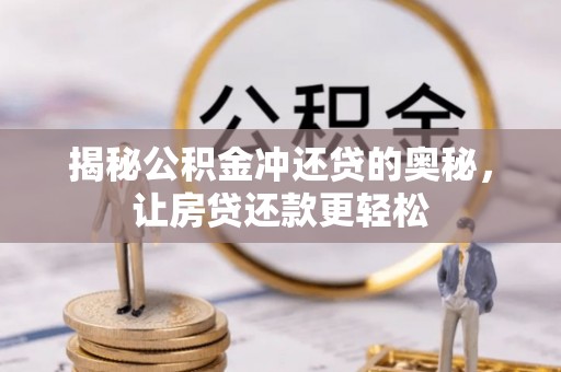 曲周揭秘公积金冲还贷的奥秘，让房贷还款更轻松