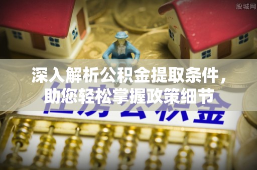 曲周深入解析公积金提取条件，助您轻松掌握政策细节