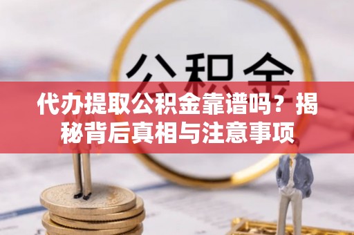 曲周代办提取公积金靠谱吗？揭秘背后真相与注意事项