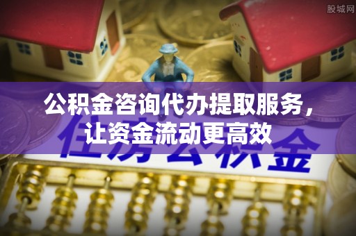 曲周公积金咨询代办提取服务，让资金流动更高效