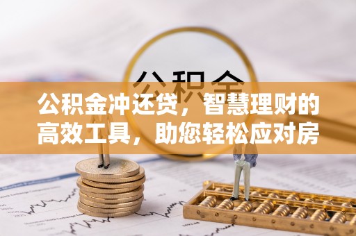 曲周公积金冲还贷，智慧理财的高效工具，助您轻松应对房贷压力