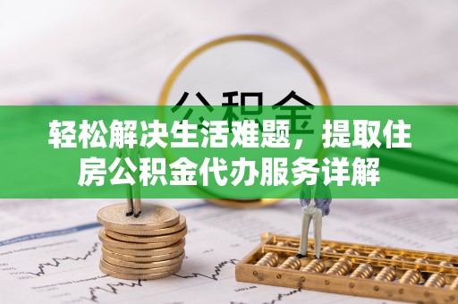 曲周轻松解决生活难题，提取住房公积金代办服务详解