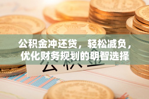 曲周公积金冲还贷，轻松减负，优化财务规划的明智选择