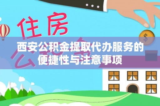 曲周西安公积金提取代办服务的便捷性与注意事项