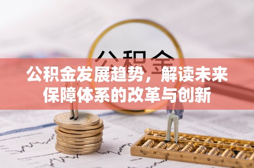 曲周公积金发展趋势，解读未来保障体系的改革与创新