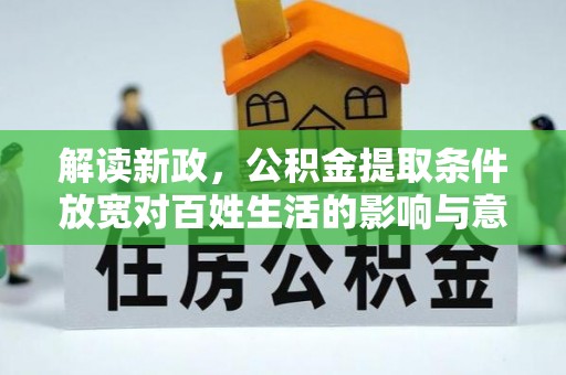 曲周解读新政，公积金提取条件放宽对百姓生活的影响与意义