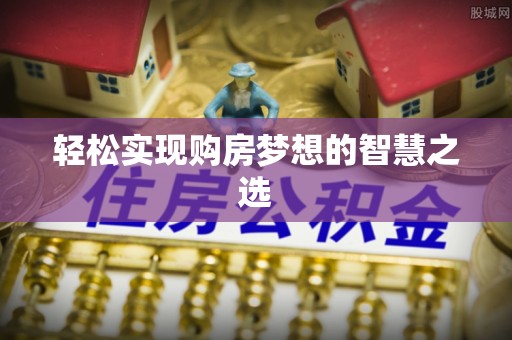 曲周轻松实现购房梦想的智慧之选
